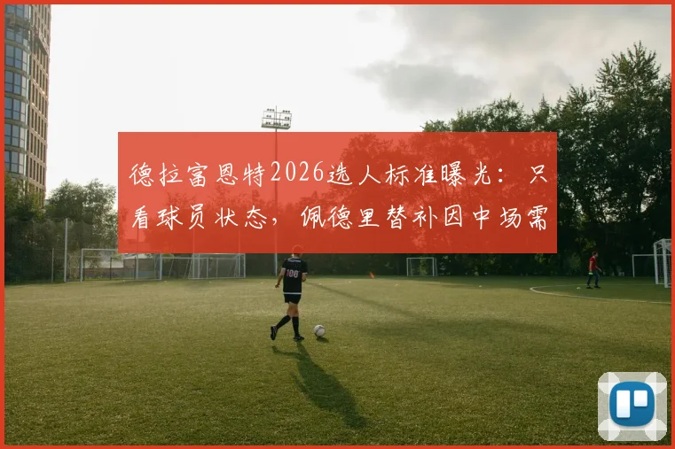 德拉富恩特2026选人标准曝光：只看球员状态，佩德里替补因中场需强硬！记者独家解读西班牙队战术