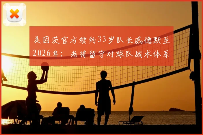 美因茨官方续约33岁队长威德默至2026年：老将留守对球队战术体系与更衣室稳定的双重价值解析