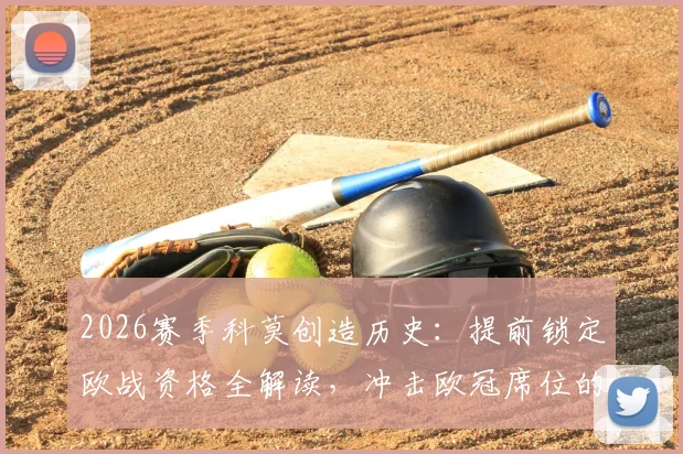 2026赛季科莫创造历史：提前锁定欧战资格全解读，冲击欧冠席位的前景与赛程分析