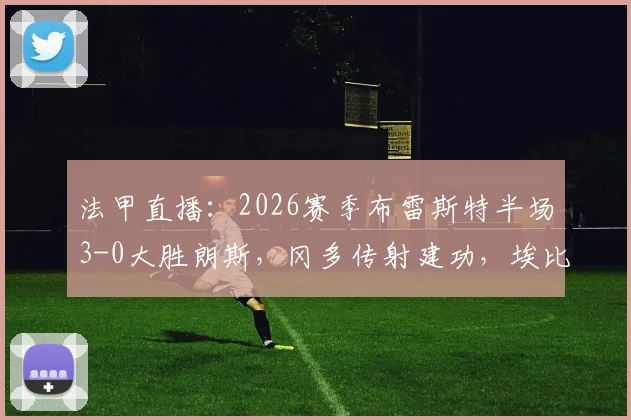 法甲直播:2026赛季布雷斯特半场3-0大胜朗斯,冈多传射建功,埃比贝破门技惊四座,半场战报精彩回顾