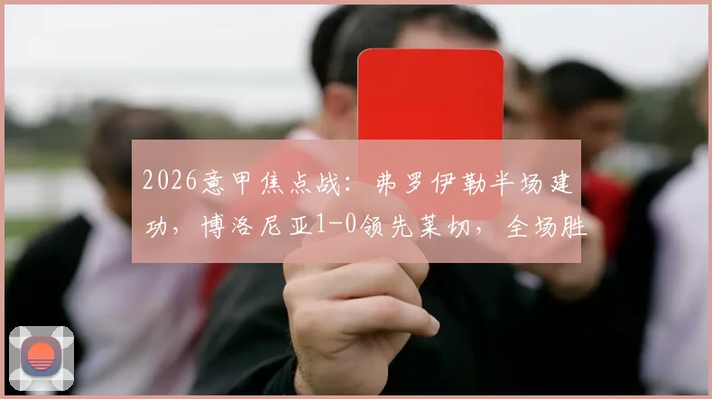 2026意甲焦点战：弗罗伊勒半场建功，博洛尼亚1-0领先莱切，全场胜负关键解析