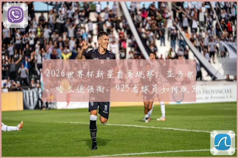 2026世界杯新星首秀观察：亚马尔、哈兰德领衔，925名球员如何改写个人与球队历史？