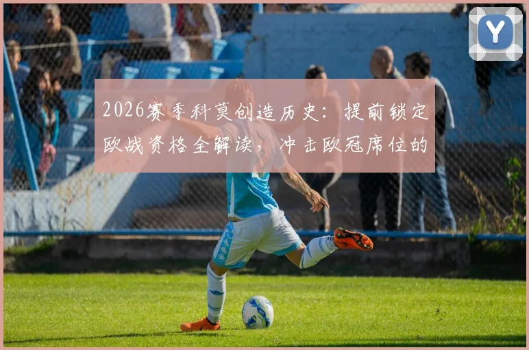 2026赛季科莫创造历史：提前锁定欧战资格全解读，冲击欧冠席位的前景与赛程分析