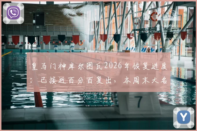 皇马门神库尔图瓦2026年恢复进度：已接近百分百复出，本周末大名单入选可能性分析