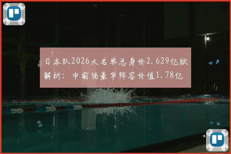 日本队2026大名单总身价2.629亿欧解析：中前场豪华阵容价值1.78亿欧，谁领衔锋线？
