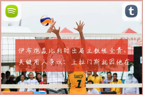 伊布炮轰比利时出局主教练全责，关键用人争议：上拉门斯就因他在曼联？马丁内斯2026年选人引质疑
