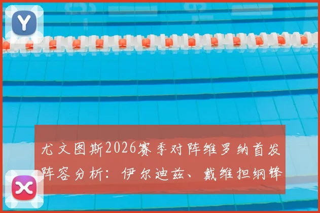 尤文图斯2026赛季对阵维罗纳首发阵容分析：伊尔迪兹、戴维担纲锋线，洛卡特利坐镇中场