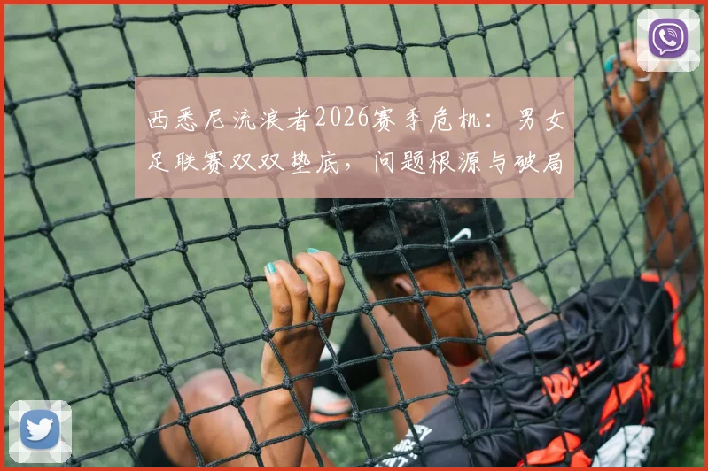 西悉尼流浪者2026赛季危机：男女足联赛双双垫底，问题根源与破局之路深度探讨