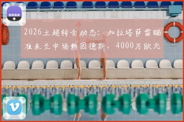 2026土超转会动态：加拉塔萨雷瞄准米兰中场赖因德斯，4000万欧元报价能否成交？