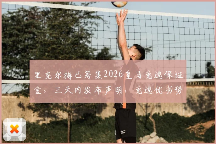 里克尔梅已筹集2026皇马竞选保证金，三天内发布声明，竞选优劣势全解析